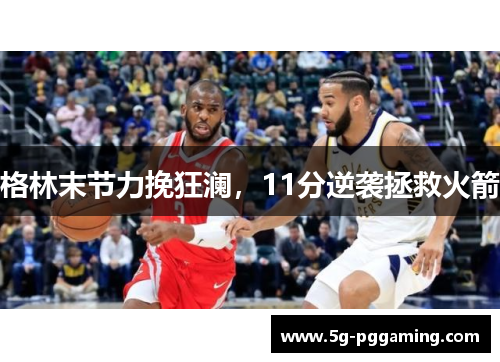 格林末节力挽狂澜，11分逆袭拯救火箭