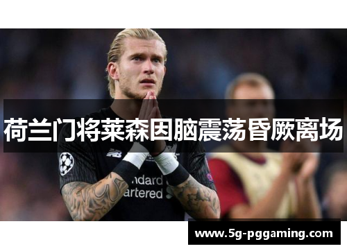 荷兰门将莱森因脑震荡昏厥离场