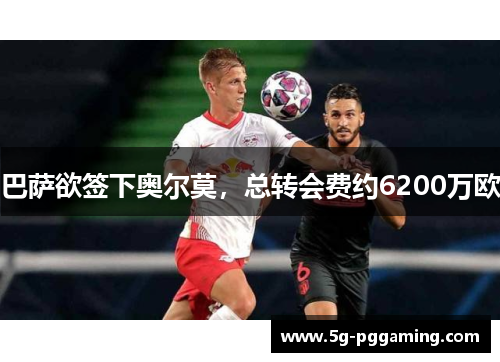 巴萨欲签下奥尔莫，总转会费约6200万欧
