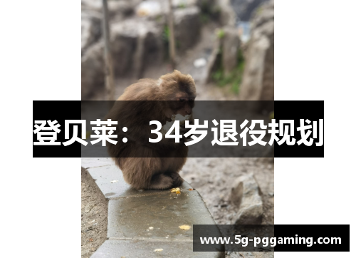 登贝莱：34岁退役规划