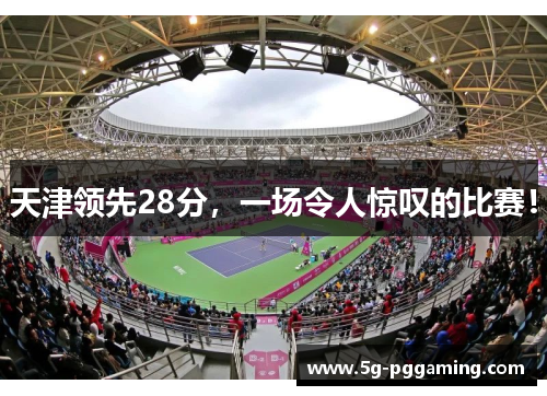天津领先28分，一场令人惊叹的比赛！